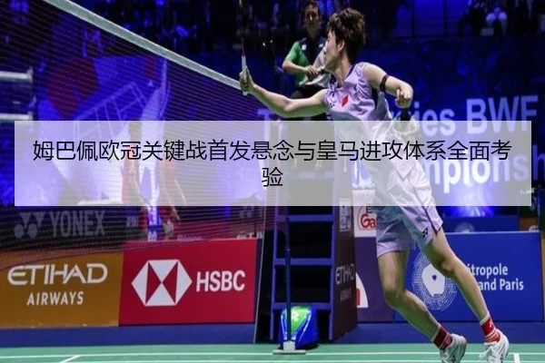 姆巴佩欧冠关键战首发悬念与皇马进攻体系全面考验（Sports）
